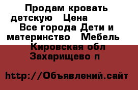 Продам кровать детскую › Цена ­ 2 000 - Все города Дети и материнство » Мебель   . Кировская обл.,Захарищево п.